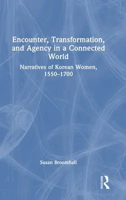 Stretávanie, transformácia a pôsobenie v prepojenom svete: Naratívy kórejských žien, 1550-1700 - Encounter, Transformation, and Agency in a Connected World: Narratives of Korean Women, 1550-1700