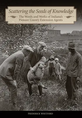 Rozsievanie semien vedomostí: Vydanie publikácie Semeň semien: Slová a diela priekopníckych okresných rozširovacích agentov Indiany - Scattering the Seeds of Knowledge: The Words and Works of Indiana's Pioneer County Extension Agents