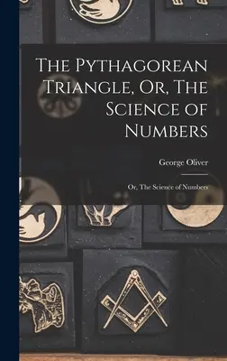 Pytagorov trojuholník alebo veda o číslach: Veda o číslach: pythagorovský triangel: alebo veda o číslach - The Pythagorean Triangle, Or, The Science of Numbers: Or, The Science of Numbers