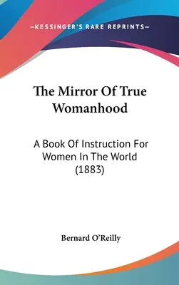 Zrkadlo pravej ženskosti: Kniha poučení pre ženy vo svete (1883) - The Mirror Of True Womanhood: A Book Of Instruction For Women In The World (1883)