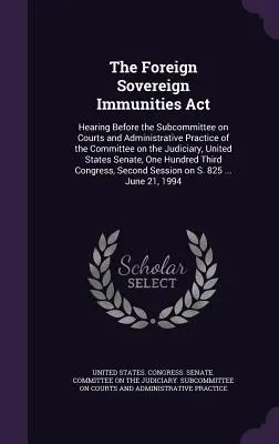 The Foreign Sovereign Immunities Act: Vypočutie pred Podvýborom pre súdy a správnu prax Výboru pre súdnictvo, Spojené štáty americké - The Foreign Sovereign Immunities Act: Hearing Before the Subcommittee on Courts and Administrative Practice of the Committee on the Judiciary, United