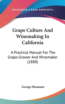 Kultúra hrozna a výroba vína v Kalifornii: Praktická príručka pre pestovateľov hrozna a vinárov (1888) - Grape Culture And Winemaking In California: A Practical Manual For The Grape-Grower And Winemaker (1888)