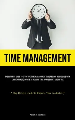 Time Management: (The Ultimate Guide To Effective Time Management Tailored For Individuals With Limited Time To Devoted To Reading) - Time Management: The Ultimate Guide To Effective Time Management Tailored For Individuals With Limited Time To Devote To Reading Time M