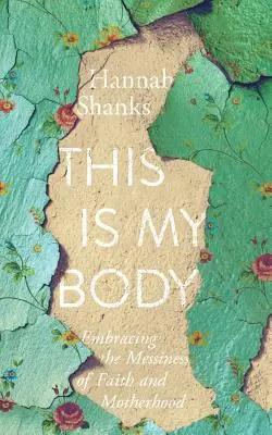 Toto je moje telo: Prijímanie neporiadku viery a materstva - This Is My Body: Embracing the Messiness of Faith and Motherhood