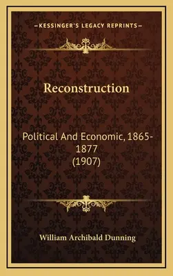Rekonštrukcia: Politická a hospodárska rekonštrukcia v rokoch 1865-1877 (1907) - Reconstruction: Political And Economic, 1865-1877 (1907)