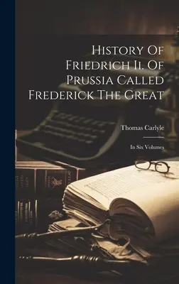 Dejiny Fridricha Ii. Pruska zvaného Fridrich Veľký: v šiestich zväzkoch - History Of Friedrich Ii. Of Prussia Called Frederick The Great: In Six Volumes