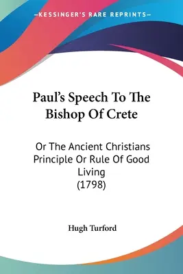 Pavlov prejav ku krétskemu biskupovi: Princíp starých kresťanov alebo pravidlo dobrého života (1798) - Paul's Speech To The Bishop Of Crete: Or The Ancient Christians Principle Or Rule Of Good Living (1798)