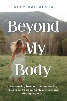 Za hranicami môjho tela: Zotavenie z komplexnej poruchy príjmu potravy, znovuzískanie pohybu a nájdenie svojej hodnoty - Beyond My Body: Recovering from a Complex Eating Disorder, Reclaiming Movement, and Finding My Worth