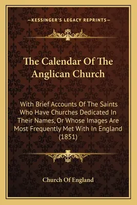 Kalendár anglikánskej cirkvi: S krátkymi opismi svätých, ktorí majú kostoly zasvätené svojmu menu alebo ktorých obrazy sú najčastejšie - The Calendar Of The Anglican Church: With Brief Accounts Of The Saints Who Have Churches Dedicated In Their Names, Or Whose Images Are Most Frequently