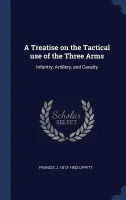 Pojednanie o taktickom použití troch zbraní: pechota, delostrelectvo a jazdectvo - A Treatise on the Tactical use of the Three Arms: Infantry, Artillery, and Cavalry