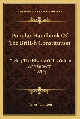 Populárna príručka britskej ústavy: (1899) - Popular Handbook Of The British Constitution: Giving The History Of Its Origin And Growth (1899)