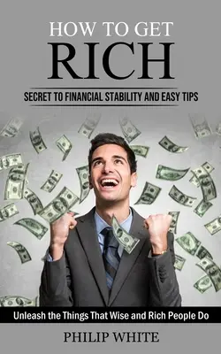 Ako zbohatnúť: Tajomstvo finančnej stability a jednoduché tipy (Odhaľte veci, ktoré robia múdri a bohatí ľudia) - How to Get Rich: Secret to Financial Stability and Easy Tips (Unleash the Things That Wise and Rich People Do)