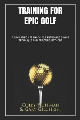 Tréning pre epický golf: Zjednodušený prístup k zlepšeniu techniky švihu a tréningových metód - Training for Epic Golf: A Simplified Approach for Improving Swing Technique and Practice Methods