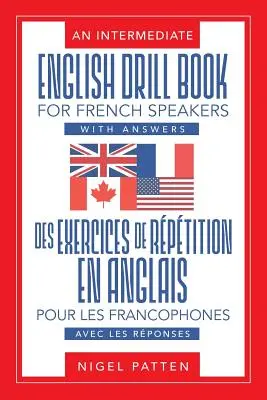 Cvičebnica angličtiny pre stredne pokročilých s odpoveďami pre francúzsky hovoriacich: Des exercices de rptition en anglais pour les francophones, avec les rponses - An Intermediate English Drill Book for French Speakers, with Answers: Des exercices de rptition en anglais pour les francophones, avec les rponses