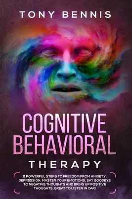 Kognitívno-behaviorálna terapia: 11 mocných krokov k oslobodeniu od úzkosti, depresie, ovládnutiu emócií, rozlúčke s negatívnymi myšlienkami a prin - Cognitive Behavioral Therapy: 11 Powerful Steps to Freedom from Anxiety, Depression, Master Your Emotions, Say Goodbye to Negative Thoughts and Brin