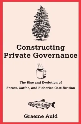 Konštruovanie súkromnej správy vecí verejných: Vznik a vývoj certifikácie lesov, kávy a rybolovu - Constructing Private Governance: The Rise and Evolution of Forest, Coffee, and Fisheries Certification