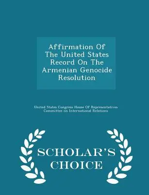 Potvrdenie záznamu Spojených štátov o rezolúcii o arménskej genocíde - Scholar's Choice Edition - Affirmation of the United States Record on the Armenian Genocide Resolution - Scholar's Choice Edition