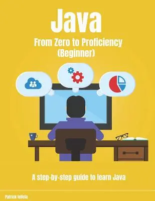 Java od nuly k dokonalosti (pre začiatočníkov): Sprievodca krok za krokom, ako sa naučiť Javu - Java From Zero to Proficiency (Beginner): A step-by-step guide to learn Java