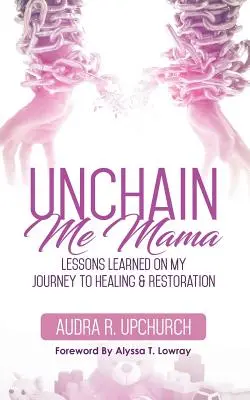 Odviaž ma z reťaze mama: Lekcie, ktoré som získala na ceste k uzdraveniu a obnove - Unchain Me Mama: Lessons Learned On My Journey to Healing & Restoration