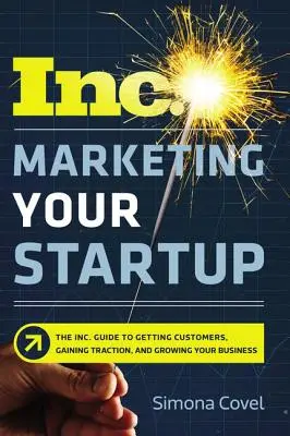 Marketing vášho startupu: Vydanie knihy Inc. Sprievodca získavaním zákazníkov, získavaním popularity a rastom vášho podnikania - Marketing Your Startup: The Inc. Guide to Getting Customers, Gaining Traction, and Growing Your Business