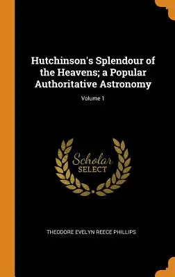 Hutchinsonova nádhera nebies; populárna autoritatívna astronómia; 1. diel - Hutchinson's Splendour of the Heavens; a Popular Authoritative Astronomy; Volume 1