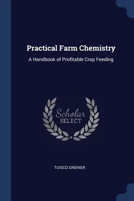 Praktická farmárska chémia: Príručka ziskového kŕmenia plodín - Practical Farm Chemistry: A Handbook of Profitable Crop Feeding