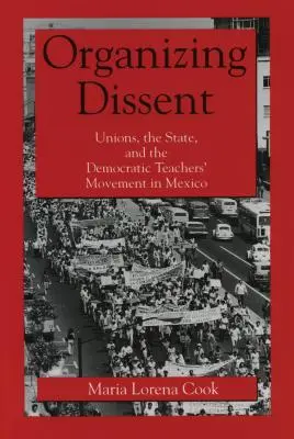 Organizovanie nesúhlasu: Odbory, štát a demokratické hnutie učiteľov v Mexiku - Organizing Dissent: Unions, the State, and the Democratic Teachers' Movement in Mexico