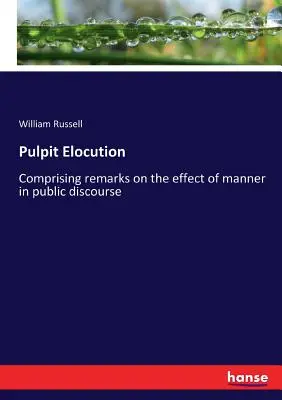 Výrečnosť z kazateľnice: Vychádzajúc z poznámok o vplyve spôsobov na verejnú reč - Pulpit Elocution: Comprising remarks on the effect of manner in public discourse