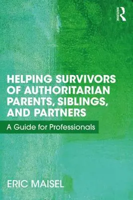 Pomoc ľuďom, ktorí prežili autoritárskych rodičov, súrodencov a partnerov: Príručka pre profesionálov - Helping Survivors of Authoritarian Parents, Siblings, and Partners: A Guide for Professionals