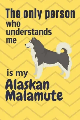 Jediný človek, ktorý mi rozumie, je môj aljašský malamut: Pre fanúšikov aljašského malamuta - The only person who understands me is my Alaskan Malamute: For Alaskan Malamute Dog Fans