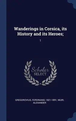Potulky po Korzike, jej dejiny a hrdinovia;: 1 - Wanderings in Corsica, its History and its Heroes;: 1