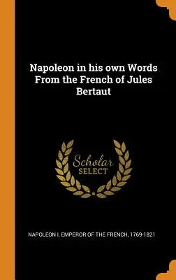 Napoleon vlastnými slovami Z francúzštiny Julesa Bertauta - Napoleon in his own Words From the French of Jules Bertaut