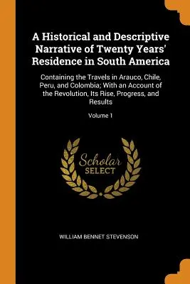 Historické a opisné rozprávanie o dvadsaťročnom pobyte v Južnej Amerike: Obsahuje cestopisy z ciest po Arauku, Čile, Peru a Kolumbii. - A Historical and Descriptive Narrative of Twenty Years' Residence in South America: Containing the Travels in Arauco, Chile, Peru, and Colombia; With