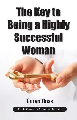 Kľúč k tomu, ako byť vysoko úspešnou ženou: Láska k sebe samému: Kľúč k vedeniu, posilneniu a transformácii - The Key to Being a Highly Successful Woman: Self-Love: The Key to Lead, Empower, and Transform