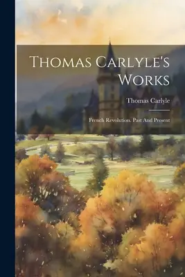 Thomas Carlyle's Works: Francúzska revolúcia. Minulosť a súčasnosť - Thomas Carlyle's Works: French Revolution. Past And Present