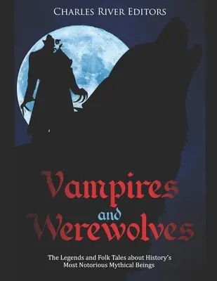 Upíri a vlkolaci: Legendy a ľudové príbehy o najznámejších mýtických bytostiach histórie - Vampires and Werewolves: The Legends and Folk Tales about History's Most Notorious Mythical Beings