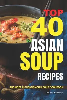 40 najlepších ázijských receptov na polievku: Najautentickejšia ázijská kuchárska kniha o polievkach - Top 40 Asian Soup Recipes: The Most Authentic Asian Soup Cookbook