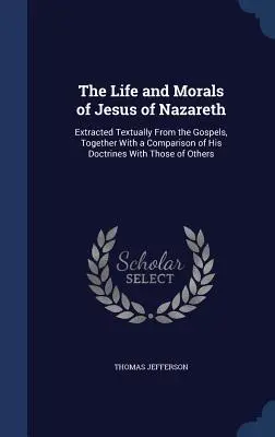 Život a mravy Ježiša Nazaretského: Výber textov z evanjelií spolu s porovnaním jeho náuky s inými náukami - The Life and Morals of Jesus of Nazareth: Extracted Textually From the Gospels, Together With a Comparison of His Doctrines With Those of Others