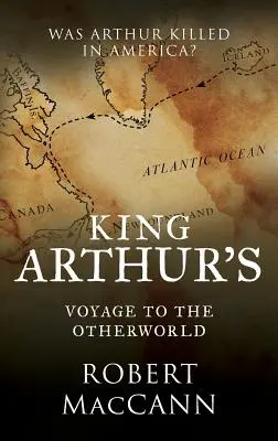 Cesta kráľa Artuša do iného sveta: Bol Artuš zabitý v Amerike? - King Arthur's Voyage to the Otherworld: Was Arthur killed in America?