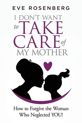 Nechcem sa starať o svoju matku: Ako odpustiť žene, ktorá ťa zanedbávala! - I don't want to take care of my mother: How to Forgive the Woman Who Neglected YOU!