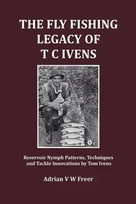 Muškársky odkaz T. C. Ivensa: Ivens: Vzory, techniky a inovácie náčinia na vodných nádržiach - The Fly Fishing Legacy of T C Ivens: Reservoir Nymph Patterns, Techniques and Tackle Innovations by Tom Ivens