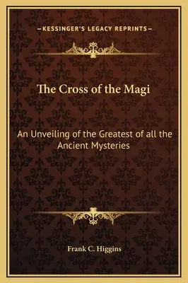 Kríž mudrcov: Odhalenie najväčšieho zo všetkých starovekých tajomstiev - The Cross of the Magi: An Unveiling of the Greatest of all the Ancient Mysteries