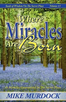 Kde sa rodia zázraky (Semienka múdrosti na tajnom mieste, 13. zväzok) - Where Miracles Are Born (Seeds Of Wisdom on The Secret Place, Volume 13)