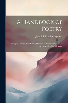 Príručka poézie: Príručka anglickej poézie: jasná a jednoduchá príručka, zbavená technických detailov, k umeniu tvorby anglických veršov - A Handbook of Poetry: Being a Clear and Easy Guide, Divested of Technicalities, to the Art of Making English Verse