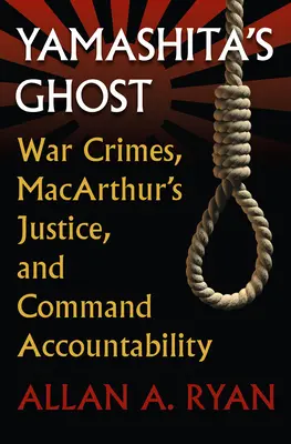 Yamashitov duch: Vojnové zločiny, Macarthurova spravodlivosť a zodpovednosť velenia - Yamashita's Ghost: War Crimes, Macarthur's Justice, and Command Accountability