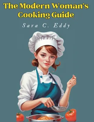 Sprievodca varením modernej ženy: Moderná kuchárka: 400+ nezabudnuteľných receptov - The Modern Woman's Cooking Guide: 400+ Unforgettable Recipes