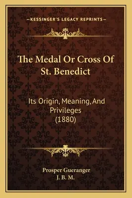 Medaila alebo kríž svätého Benedikta: jej pôvod, význam a výsady (1880) - The Medal Or Cross Of St. Benedict: Its Origin, Meaning, And Privileges (1880)