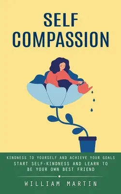 Súcit so sebou samým: (Začni byť láskavý k sebe a nauč sa byť svojím najlepším priateľom) - Self Compassion: Kindness to Yourself and Achieve Your Goals (Start Self-kindness and Learn to Be Your Own Best Friend)