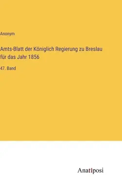 Úradný vestník kráľovskej vlády v Breslau za rok 1856: 47. zväzok - Amts-Blatt der Kniglich Regierung zu Breslau fr das Jahr 1856: 47. Band