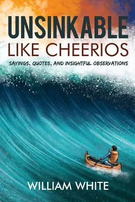 Nepotopiteľný ako cheerios: Výroky, citáty a prenikavé postrehy - Unsinkable Like Cheerios: Sayings, Quotes, and Insightful Observations